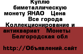 Куплю биметаллическую монету ЯНАО › Цена ­ 6 000 - Все города Коллекционирование и антиквариат » Монеты   . Белгородская обл.